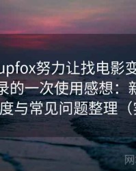 茶杯狐cupfox努力让找电影变得简单｜随手记录的一次使用感想：新用户上手难度与常见问题整理（实测）