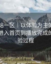 白虎网站一区｜以体验为主的简单说明：从进入首页到播放完成的完整体验过程