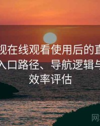可可影视在线观看使用后的直观印象整理：入口路径、导航逻辑与找内容效率评估