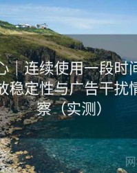 天美糖心｜连续使用一段时间后的感受：播放稳定性与广告干扰情况的观察（实测）
