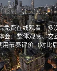 星辰影院免费在线观看｜多次访问后的使用体会：整体观感、交互细节与使用节奏评价（对比后）