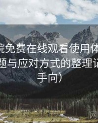 星辰影院免费在线观看使用体验复盘：常见问题与应对方式的整理记录（新手向）