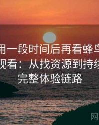 连续使用一段时间后再看蜂鸟影院大全免费观看：从找资源到持续使用的完整体验链路
