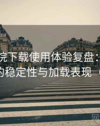星辰影院下载使用体验复盘：长时间使用后的稳定性与加载表现（整理版）