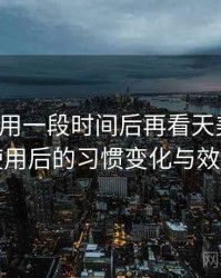连续使用一段时间后再看天美影视：高频使用后的习惯变化与效率提升