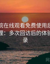 星辰影院在线观看免费使用后的直观印象整理：多次回访后的体验变化记录