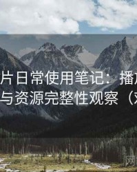 白虎图片日常使用笔记：播放体验、清晰度与资源完整性观察（对比后）