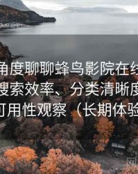 从用户角度聊聊蜂鸟影院在线观看完整版：搜索效率、分类清晰度与实际可用性观察（长期体验）
