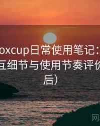 茶杯狐foxcup日常使用笔记：整体观感、交互细节与使用节奏评价（对比后）