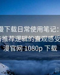 age 动漫下载日常使用笔记：内容覆盖范围与推荐逻辑的直观感受，age动漫官网 1080p 下载