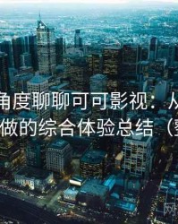 从用户角度聊聊可可影视：从日常使用角度做的综合体验总结（整理版）