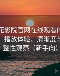 围绕樱花影院官网在线观看的实际使用感想：播放体验、清晰度与资源完整性观察（新手向）