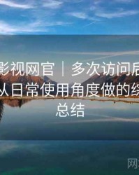 茶杯胡影视网官｜多次访问后的使用体会：从日常使用角度做的综合体验总结