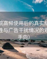 星辰影院高频使用后的真实结论：播放稳定性与广告干扰情况的观察（新手向）
