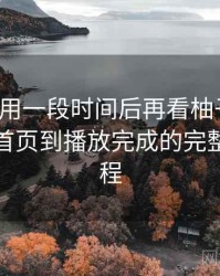 连续使用一段时间后再看柚子影视：从进入首页到播放完成的完整体验过程