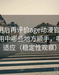多次使用后再评价age动漫官网首页：日常使用中哪些地方顺手，哪些需要适应（稳定性观察）