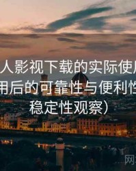 围绕人人影视下载的实际使用感想：长期使用后的可靠性与便利性分析（稳定性观察）
