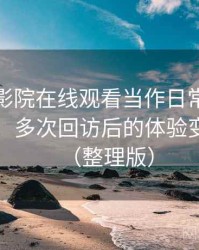 把蜂鸟影院在线观看当作日常工具后的感受：多次回访后的体验变化记录（整理版）