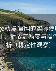 围绕age动漫 官网的实际使用感想：界面设计、播放流畅度与操作习惯分析（稳定性观察）