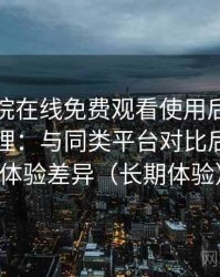 蜂鸟影院在线免费观看使用后的直观印象整理：与同类平台对比后的真实体验差异（长期体验）