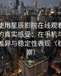 第一次使用星辰影院在线观看免费完整版时的真实感受：在手机与电脑端的使用差异与稳定性表现（稳定性观察）