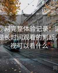 人人影视网完整体验记录：适合碎片时间还是长时间观看的判断，人人影视可以看什么