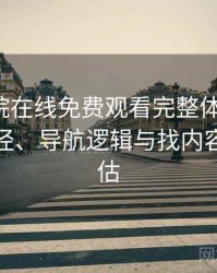 蜂鸟影院在线免费观看完整体验记录：入口路径、导航逻辑与找内容效率评估