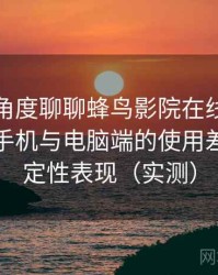 从用户角度聊聊蜂鸟影院在线免费观看：在手机与电脑端的使用差异与稳定性表现（实测）