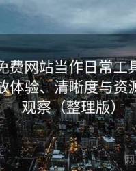 把白虎免费网站当作日常工具后的感受：播放体验、清晰度与资源完整性观察（整理版）