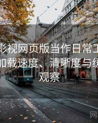 把可可影视网页版当作日常工具后的感受：加载速度、清晰度与缓存策略观察