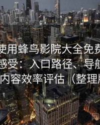 第一次使用蜂鸟影院大全免费观看时的真实感受：入口路径、导航逻辑与找内容效率评估（整理版）