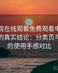 星辰影院在线观看免费观看电视高频使用后的真实结论：分类页与搜索页的使用手感对比