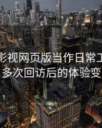 把柚子影视网页版当作日常工具后的感受：多次回访后的体验变化记录