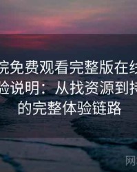星辰影院免费观看完整版在线观看不完全体验说明：从找资源到持续使用的完整体验链路