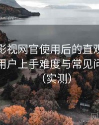 茶杯胡影视网官使用后的直观印象整理：新用户上手难度与常见问题整理（实测）