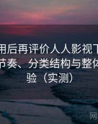 多次使用后再评价人人影视下载：资源更新节奏、分类结构与整体使用体验（实测）