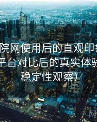 樱花影院网使用后的直观印象整理：与同类平台对比后的真实体验差异（稳定性观察）