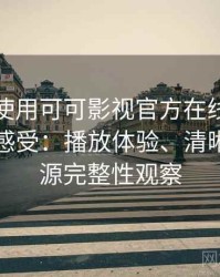 第一次使用可可影视官方在线观看时的真实感受：播放体验、清晰度与资源完整性观察