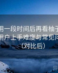 连续使用一段时间后再看柚子影视下载：新用户上手难度与常见问题整理（对比后）
