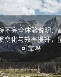 星辰影院不完全体验说明：高频使用后的习惯变化与效率提升，星辰影院可靠吗