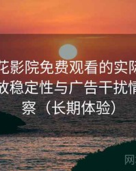 围绕樱花影院免费观看的实际使用感想：播放稳定性与广告干扰情况的观察（长期体验）