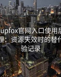 茶杯狐cupfox官网入口使用后的直观印象整理：资源失效时的替代方案体验记录