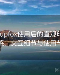 茶杯狐 cupfox使用后的直观印象整理：整体观感、交互细节与使用节奏评价