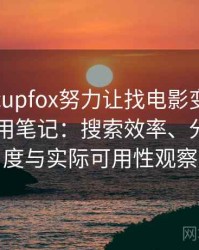茶杯狐cupfox努力让找电影变得简单日常使用笔记：搜索效率、分类清晰度与实际可用性观察