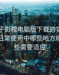围绕柚子影视电脑版下载的实际使用感想：日常使用中哪些地方顺手，哪些需要适应