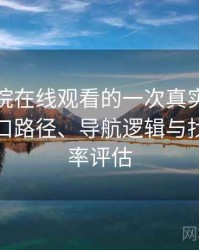 蜂鸟影院在线观看的一次真实使用体验：入口路径、导航逻辑与找内容效率评估