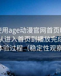 第一次使用age动漫官网首页时的真实感受：从进入首页到播放完成的完整体验过程（稳定性观察）