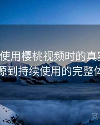 第一次使用樱桃视频时的真实感受：从找资源到持续使用的完整体验链路