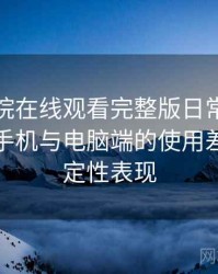 蜂鸟影院在线观看完整版日常使用笔记：在手机与电脑端的使用差异与稳定性表现
