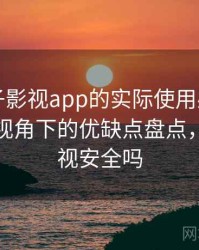 围绕柚子影视app的实际使用感想：普通用户视角下的优缺点盘点，柚子影视安全吗